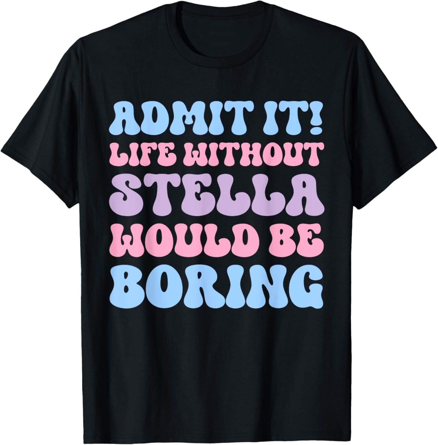Admit It Life Without Stella Would Be Boring Funny Birthday T-Shirt