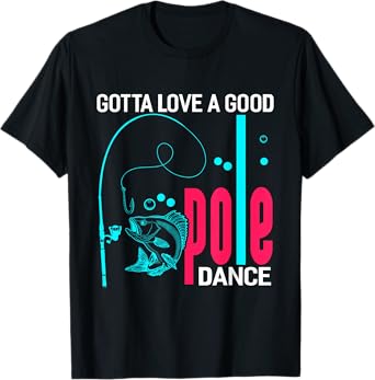 Gotta Love A Good Pole Dance Funny Fishing Fisherman T-Shirt
