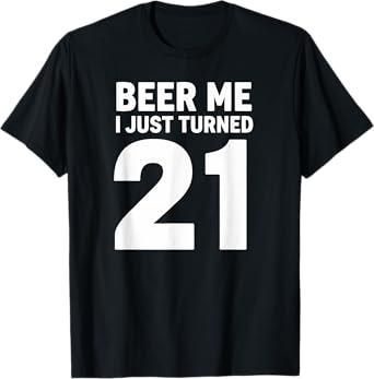 Beer Me I Just Turned 21 Year Old Birthday T-Shirt