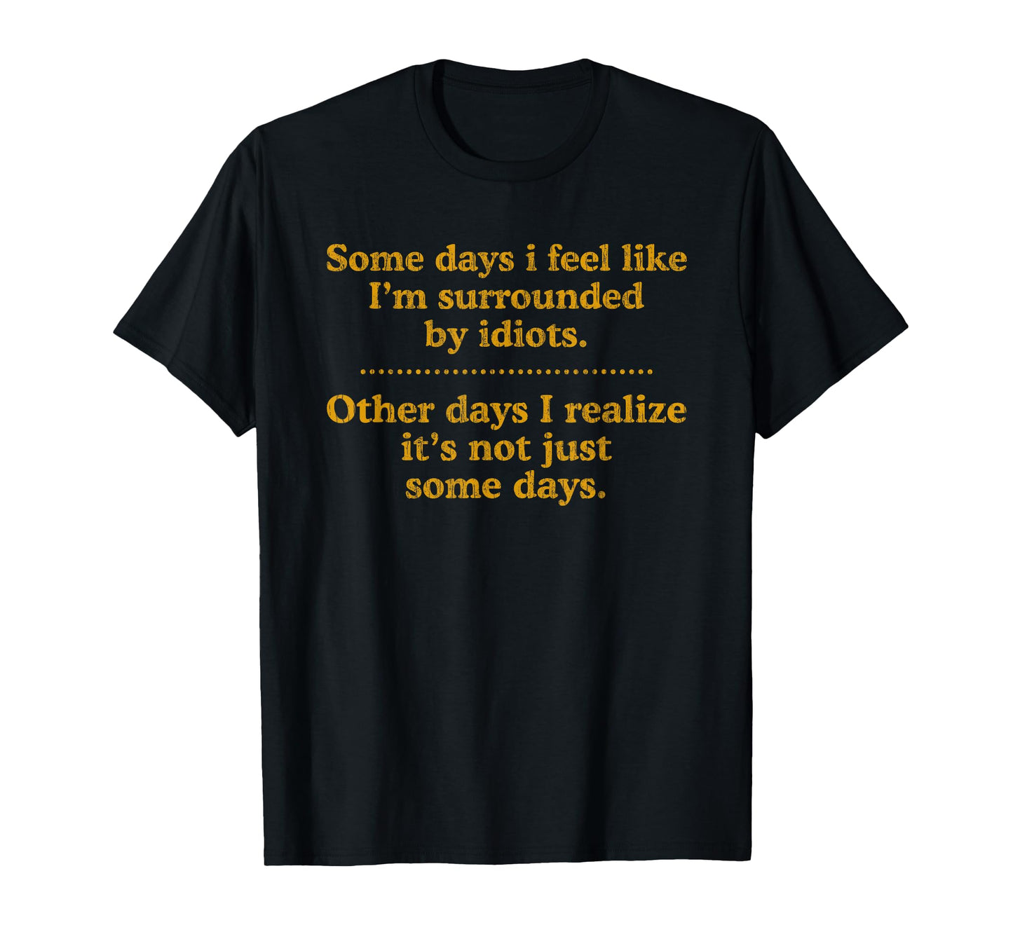 Some Days I Feel Like I'm Surrounded By Idiots T-Shirt