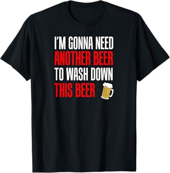 I'm Gonna Need Another Beer Wash Down Funny Drinking Party T-Shirt
