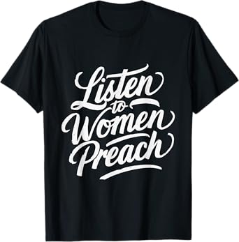Listen To Women Preach T-Shirt