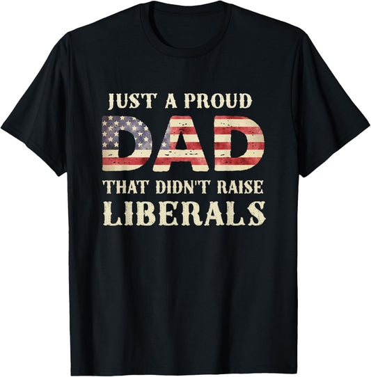 Just A Proud Dad That Didn't Raise Liberals, Father's Day T-Shirt