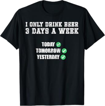 I only Drink Beer 3 Days a Week Today Tomorrow Yesterday T-Shirt