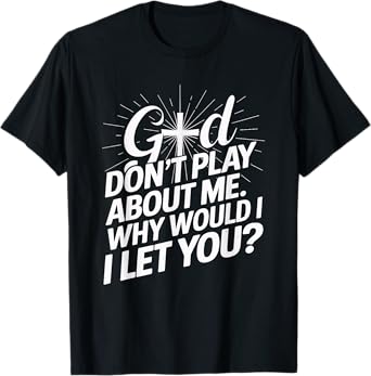 God Don't Play About Me. Why Would I Let You Christian T-Shirt