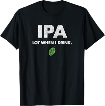 Funny IPA Lot When I Drink Drinking Beer Drinking T-Shirt