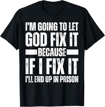 Im Gonna Let God Fix it Because If i Fix It Im Going To Jail T-Shirt