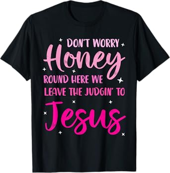 Don't Worry Honey Round Here We Leave The Judgin' To Jesus T-Shirt