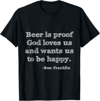 Beer is Proof God Loves Us Benjamin Franklin Quote T-shirt T-Shirt