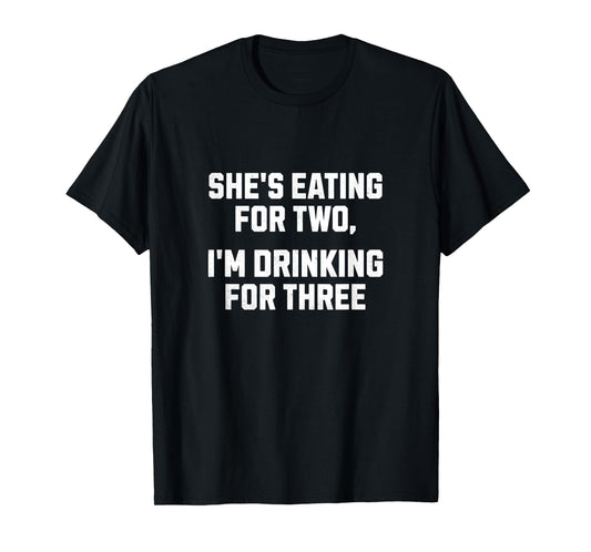She's Eating For Two I'm Drinking For Three Funny New Dad T-Shirt