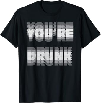 You’re Drunk Blurry Text Funny Distorted Lettering Drinking T-Shirt