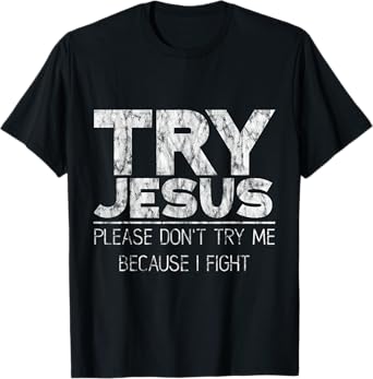 Try Jesus, Please Don't Try Me, Because I Fight -- T-Shirt