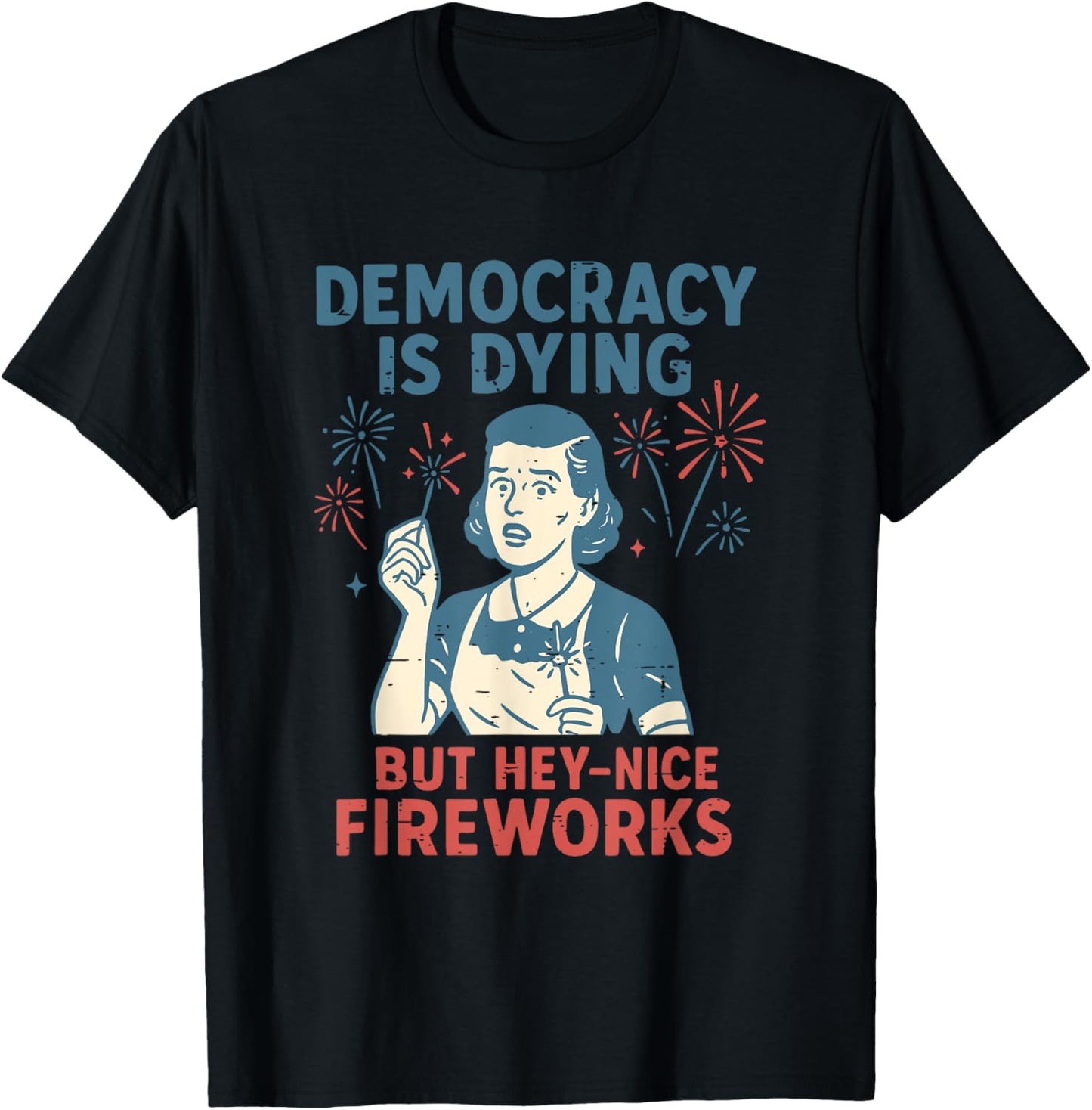 Funny 4th Of July Democracy Is Dying But Hey Nice Fireworks T-shirt