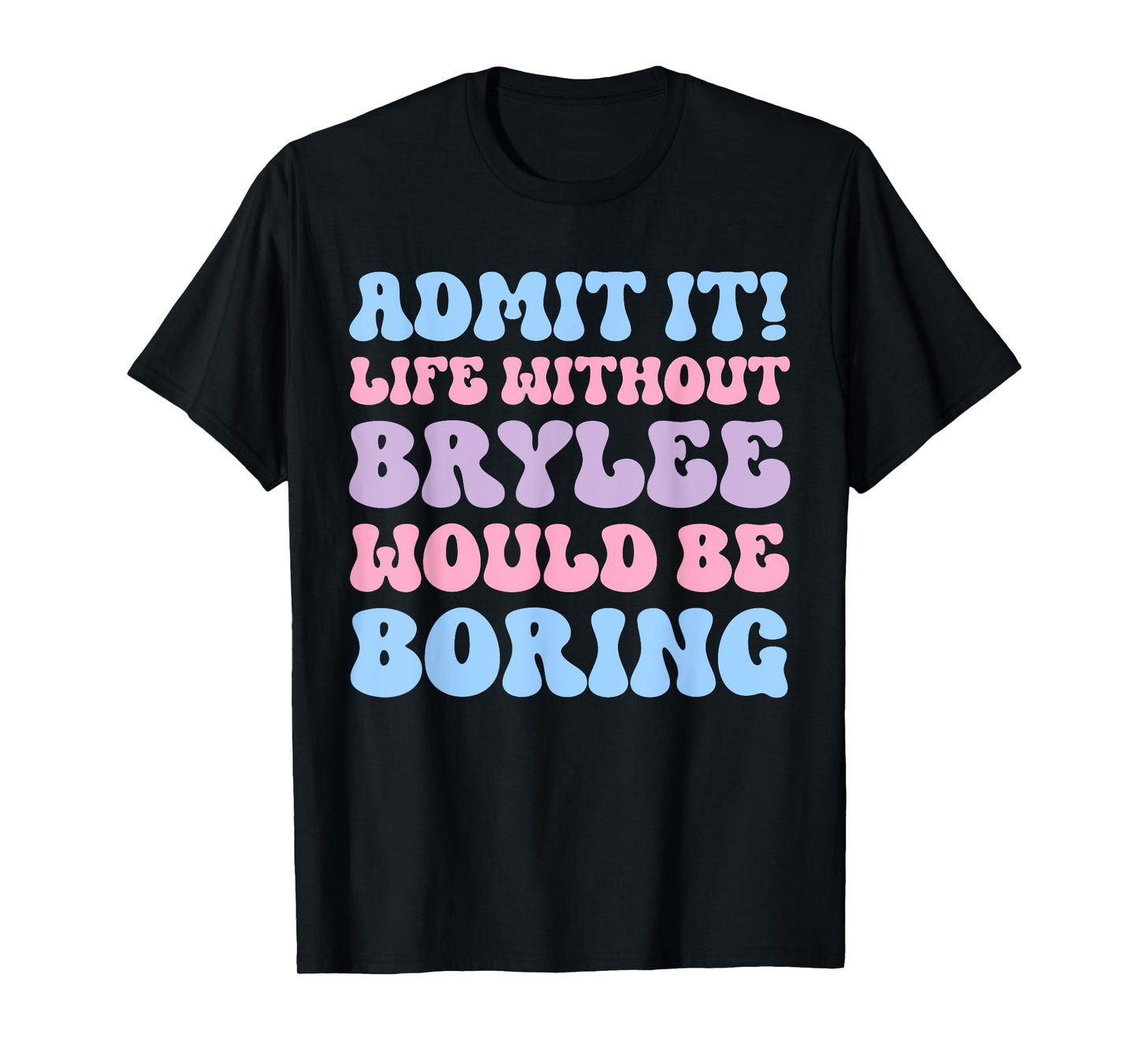 Admit It Life Without Brylee Would Be Boring Funny Birthday T-Shirt