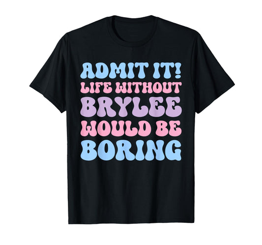 Admit It Life Without Brylee Would Be Boring Funny Birthday T-Shirt