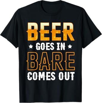Beer Goes in Bare Comes Out Funny Drinking Humor T-Shirt