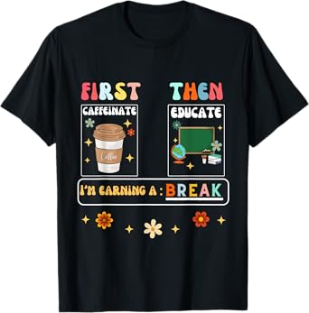 First Caffeinate Then Educate I'm Earning A Break Teacher T-Shirt