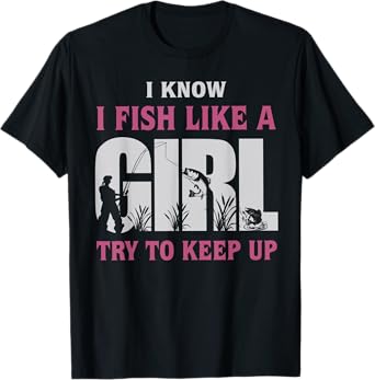 I Know I Fish Like a Girl Try to Keep Up Funny Fishing Women T-Shirt
