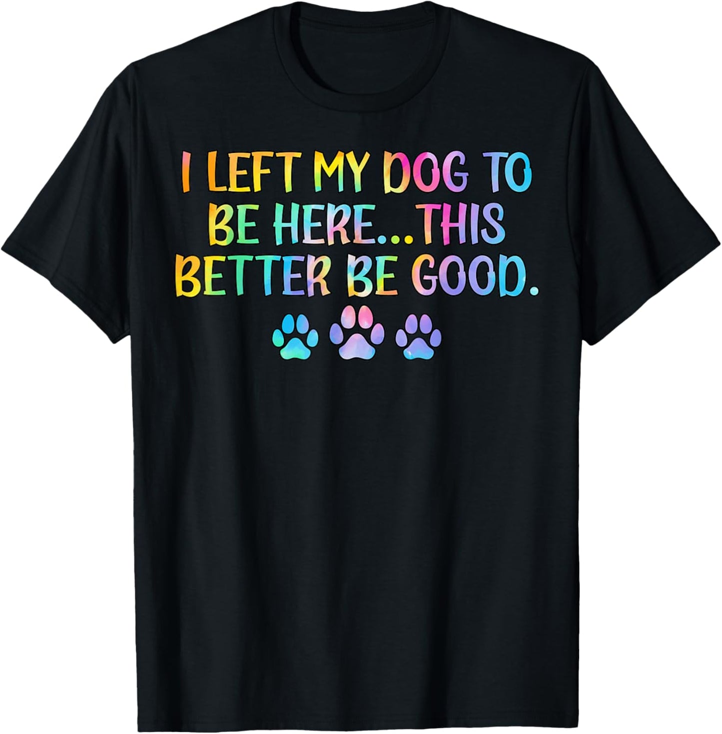 Women I Left My Dog To Be Here This Better Be Good Dog Joke T-Shirt