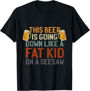 This Beer Is Going Down Like A Fat Kid On A Seesaw Drinking T-Shirt