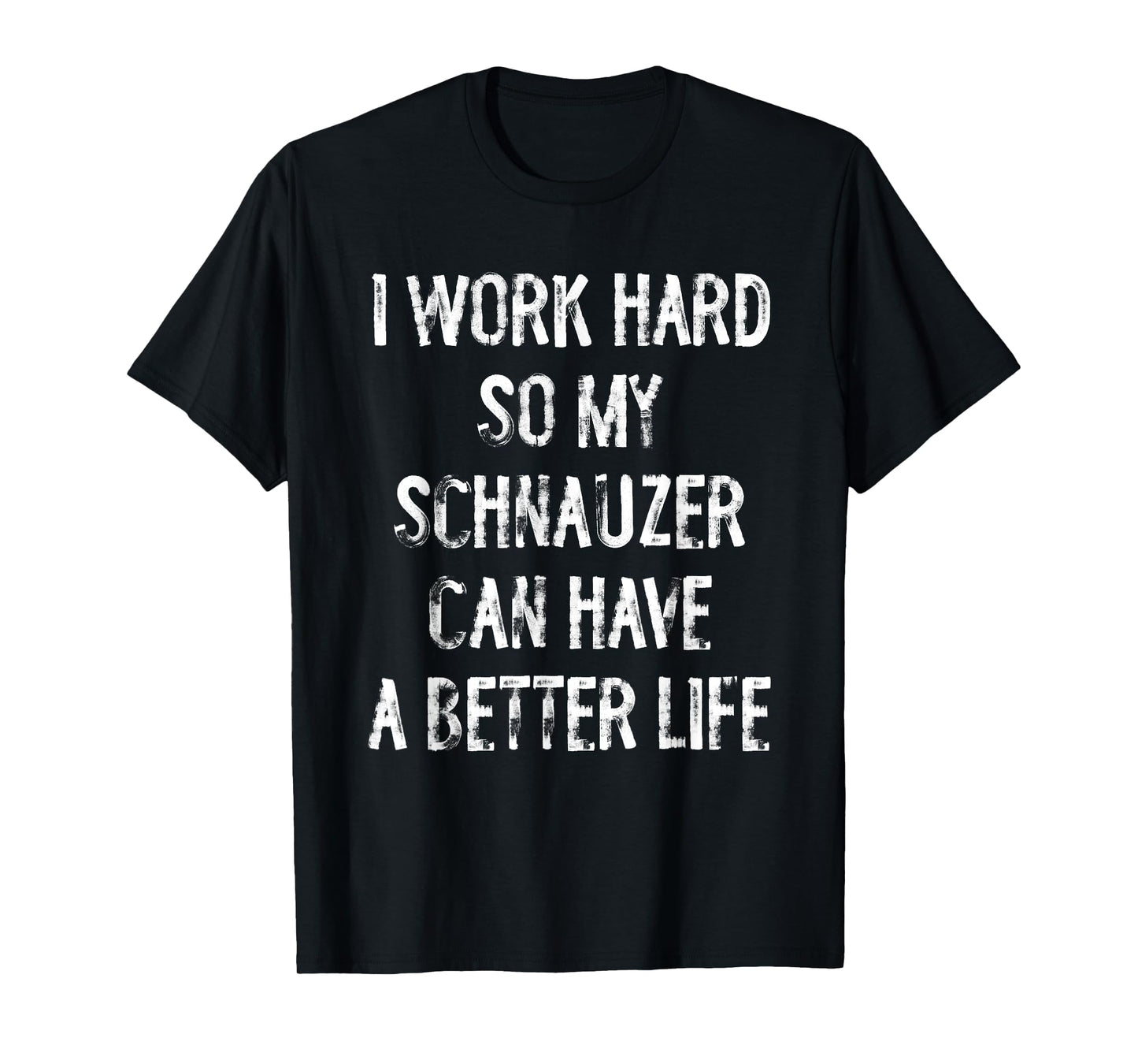 I Work Hard So My Schnauzer Can Have A Better Life T-Shirt