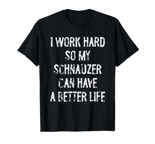 I Work Hard So My Schnauzer Can Have A Better Life T-Shirt