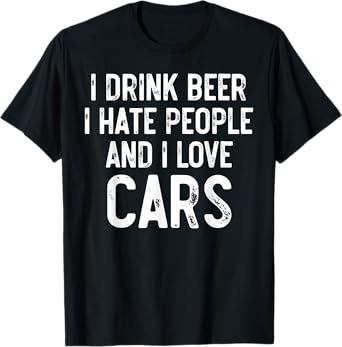 I Drink Beer I Hate People And I Love Cars, Carguy Mechanic T-Shirt