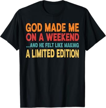 God made me on a weekend... - funny Sarcastic Saying T-Shirt