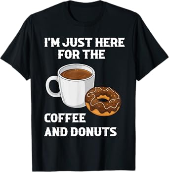 I'm Just Here For The Coffee And Donuts Funny Donut Humor T-Shirt