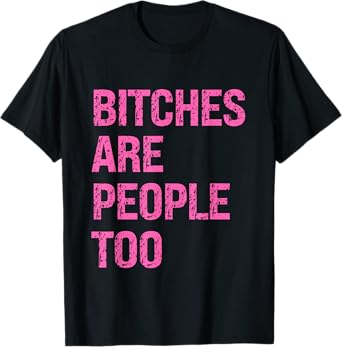 Unapologetic Feminist Vibes – Bitches Are People Too T-Shirt