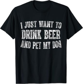 I Just Want To Drink Beer And Pet My Dog Cute Drinking Gift T-Shirt for Men Women