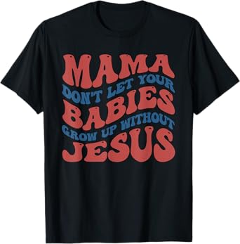 Mamas Don't Let Your Babies Grow Up Without Jesus Funny T-Shirt
