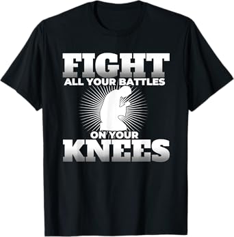 Prayer Fight All Your Battles on Your Knees T Shirt T-Shirt