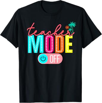 Teacher Mode Off Happy Last Day Of School Summer Break Funny T-Shirt