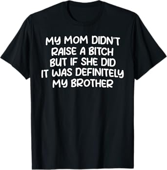 Mom Didn't Raise A Bit h But If She Did It Was My Brother T-Shirt