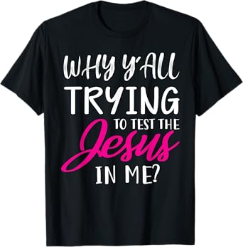 Why Y'All Trying To Test The Jesus In Me Funny Christian T-Shirt