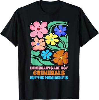 Immigrants Are Not Criminals But The President Is Funny T-Shirt