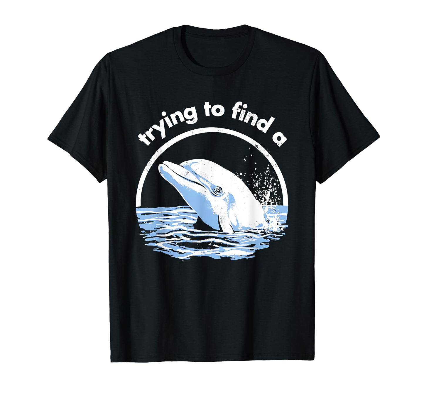 Trying to Find A Porpoise Funny for Men Women T-Shirt