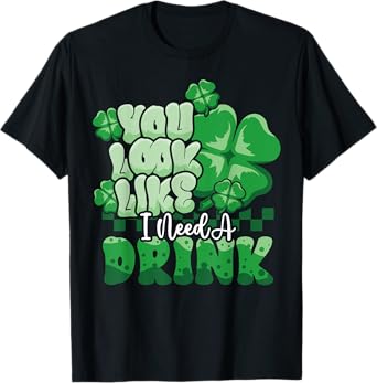 St Patrick Look Like Need Drink Funny Beer Drinking Shamrock T-Shirt