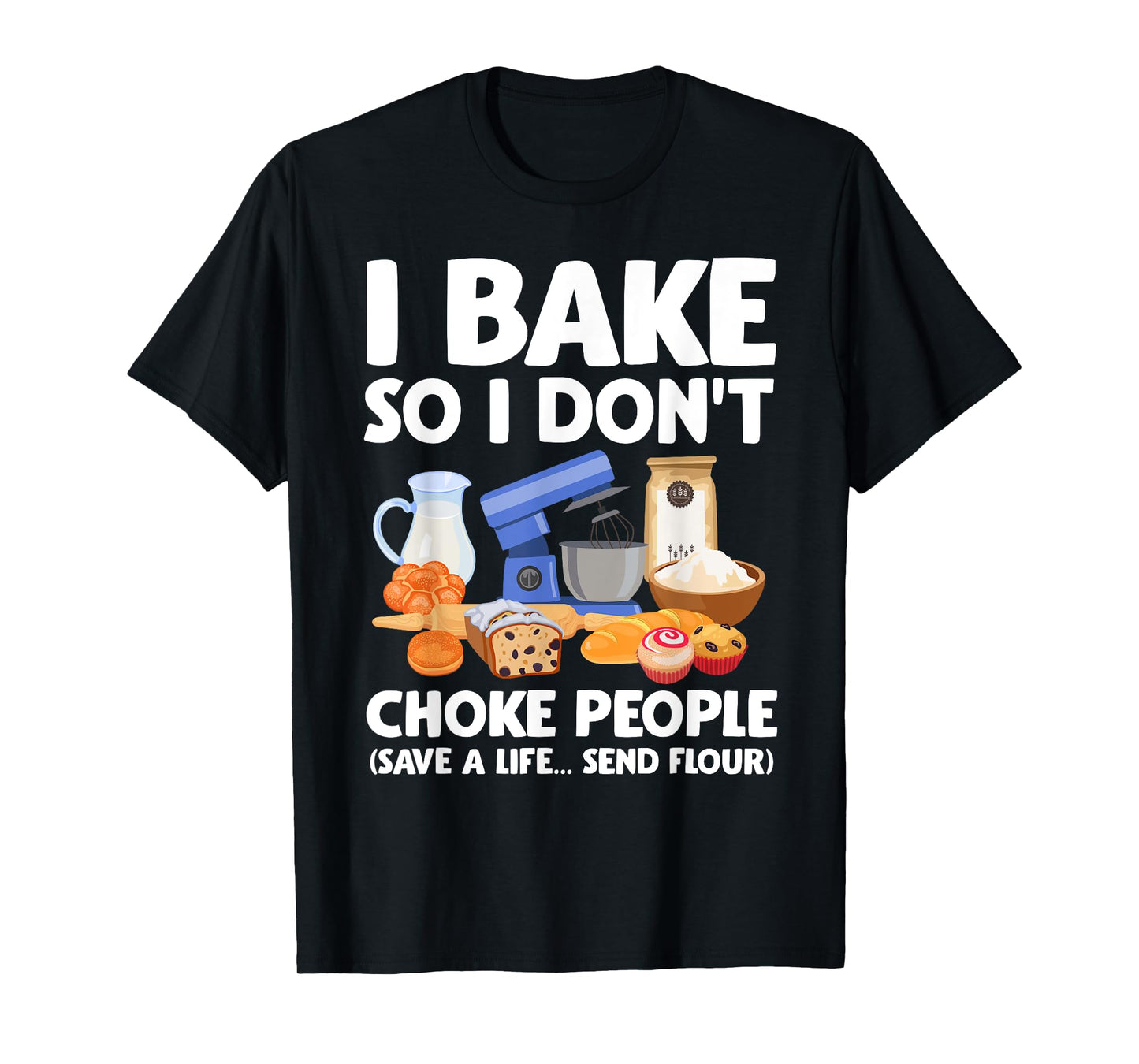 I Bake So I Don't Choke People Save A Life Send Flour T-Shirt