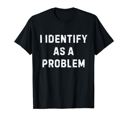 I Identify As A Problem Funny Sarcastic Humour Saying T-Shirt