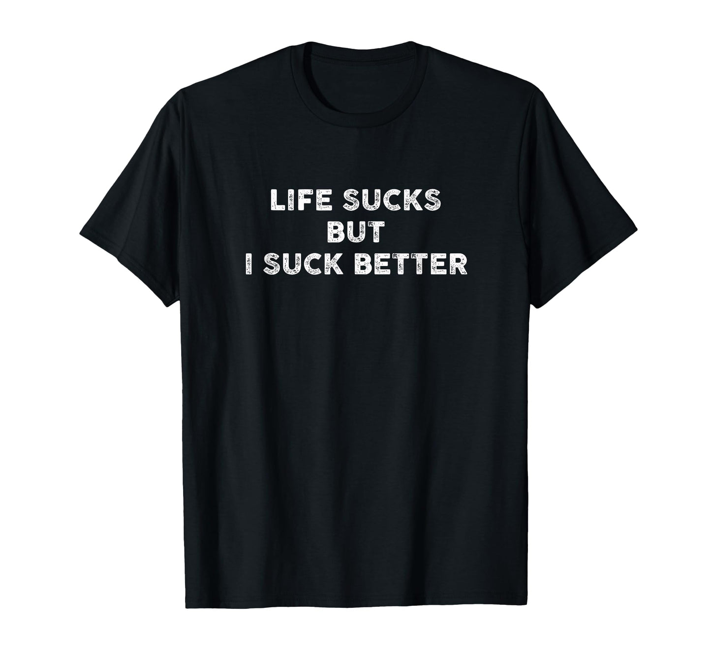 Life Sucks But I Suck Better T-Shirt