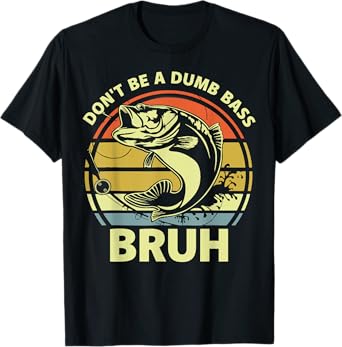 Fishing Bruh Don't Be a Dumb Bass Funny Dad Men Women T-Shirt