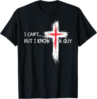 I Can't But I Know A Guy Funny Jesus Cross Christian Believe T-Shirt