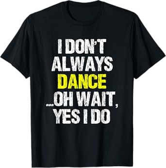 I Don't Always Dance Oh Yes I Do Cool Dancing Dancer Gift T-Shirt