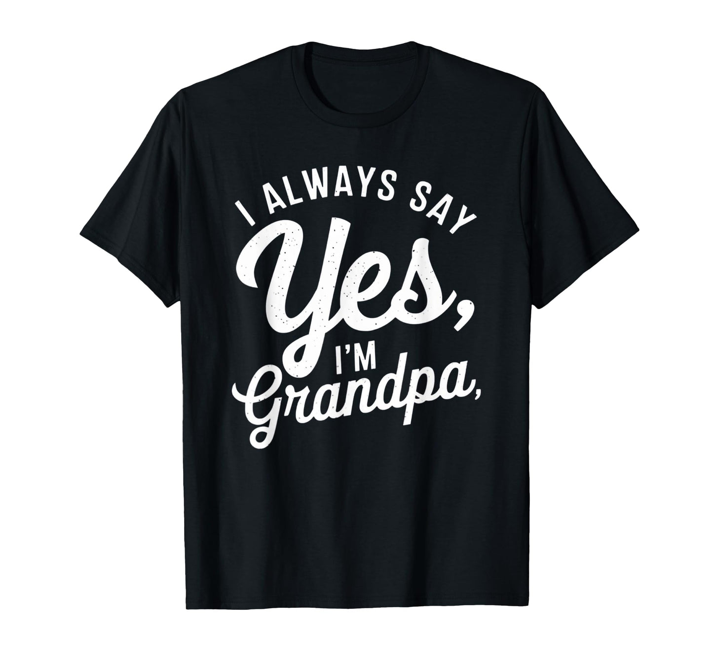 I Always Say YES I'M Grandpa Fathers Day Funny Poppy T-Shirt
