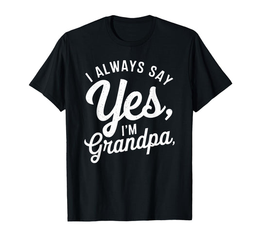 I Always Say YES I'M Grandpa Fathers Day Funny Poppy T-Shirt