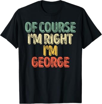 Funny Personalized Name Shirt Of Course I'm Right I'm George T-Shirt