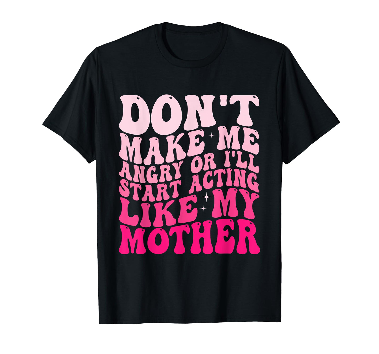 Don't Make Me Angry Or I'll Start Acting Like My Mother T-Shirt