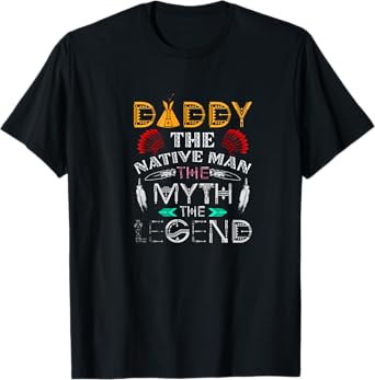 Daddy,The Native Man,The Myth,The Legend T Shirt T-Shirt